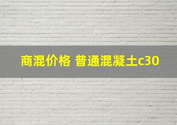 商混价格 普通混凝土c30